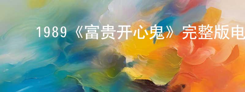 ﻿陈大发的网络影视资源,﻿1989《富贵开心鬼》完整版电影/在线观看/百度云-美剧天堂